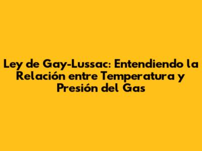Ley de Gay-Lussac: Entendiendo la Relación entre Temperatura y Presión del Gas