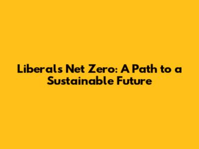 Liberals' Net Zero: A Path to a Sustainable Future