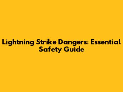 Lightning Strike Dangers: Essential Safety Guide