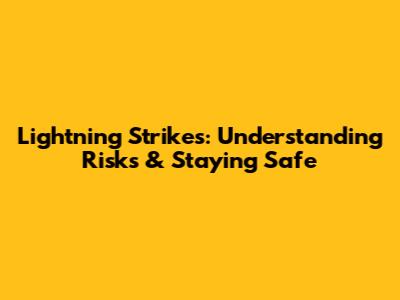 Lightning Strikes: Understanding Risks & Staying Safe