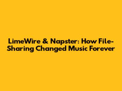 LimeWire & Napster: How File-Sharing Changed Music Forever