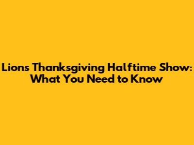 Lions Thanksgiving Halftime Show: What You Need to Know