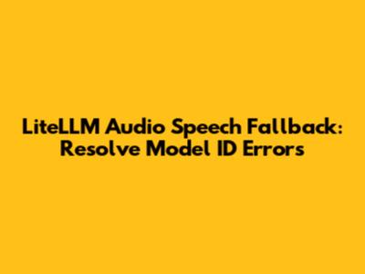 LiteLLM Audio Speech Fallback: Resolve 'Model ID' Errors