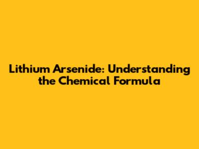 Lithium Arsenide: Understanding the Chemical Formula