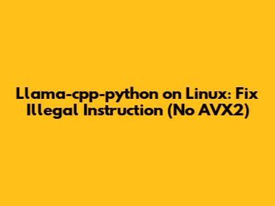 Llama-cpp-python on Linux: Fix 'Illegal Instruction' (No AVX2)