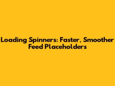 Loading Spinners: Faster, Smoother Feed Placeholders