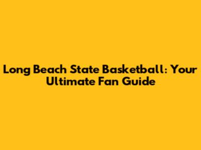 Long Beach State Basketball: Your Ultimate Fan Guide