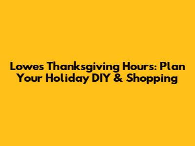 Lowe's Thanksgiving Hours: Plan Your Holiday DIY & Shopping