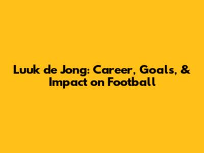 Luuk de Jong: Career, Goals, & Impact on Football