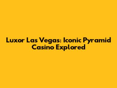 Luxor Las Vegas: Iconic Pyramid Casino Explored