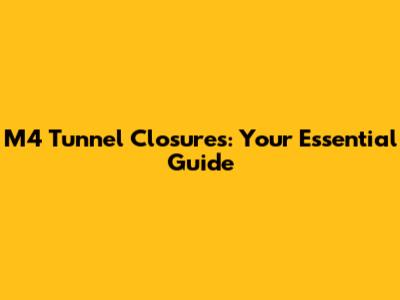 M4 Tunnel Closures: Your Essential Guide