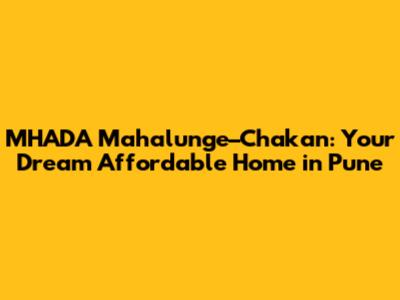 MHADA Mahalunge–Chakan: Your Dream Affordable Home in Pune