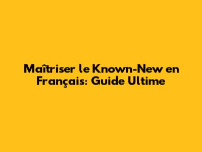 Maîtriser le 'Known-New' en Français: Guide Ultime