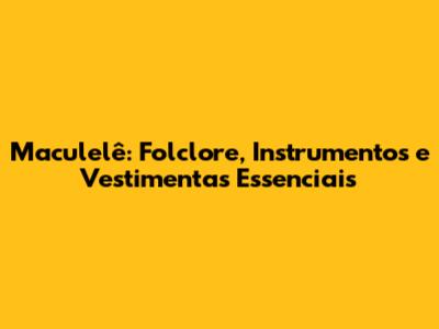 Maculelê: Folclore, Instrumentos e Vestimentas Essenciais