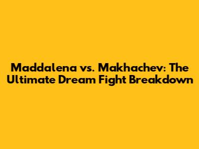 Maddalena vs. Makhachev: The Ultimate Dream Fight Breakdown