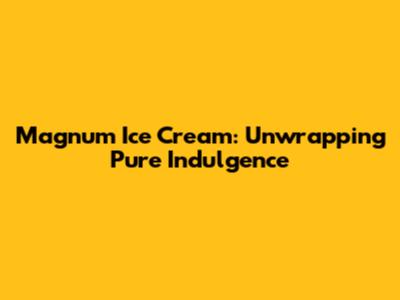 Magnum Ice Cream: Unwrapping Pure Indulgence