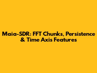 Maia-SDR: FFT Chunks, Persistence & Time Axis Features