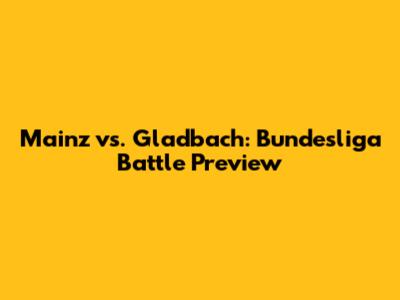 Mainz vs. Gladbach: Bundesliga Battle Preview