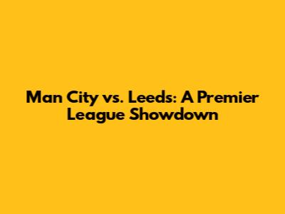 Man City vs. Leeds: A Premier League Showdown