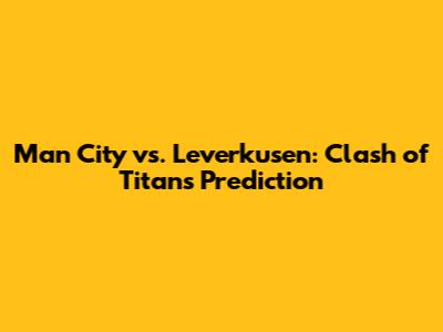 Man City vs. Leverkusen: Clash of Titans Prediction