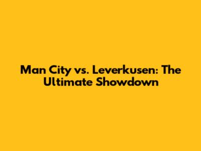 Man City vs. Leverkusen: The Ultimate Showdown