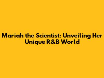 Mariah the Scientist: Unveiling Her Unique R&B World