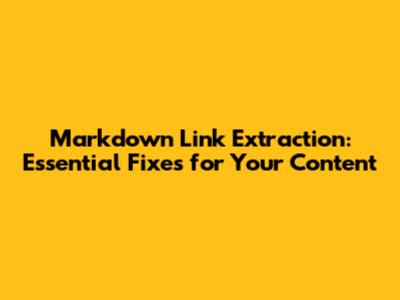 Markdown Link Extraction: Essential Fixes for Your Content
