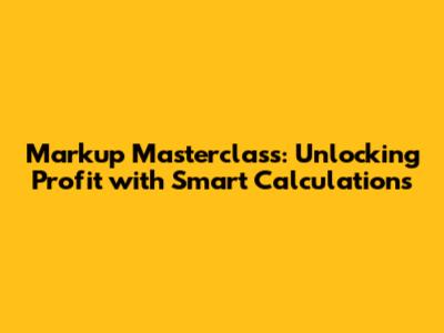 Markup Masterclass: Unlocking Profit with Smart Calculations