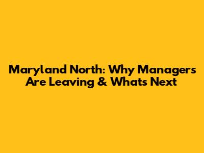 Maryland North: Why Managers Are Leaving & What's Next