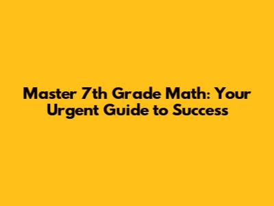 Master 7th Grade Math: Your Urgent Guide to Success