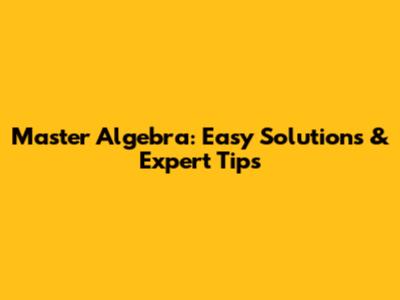 Master Algebra: Easy Solutions & Expert Tips