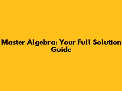 Master Algebra: Your Full Solution Guide