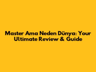 Master Ama Neden Dünya: Your Ultimate Review & Guide
