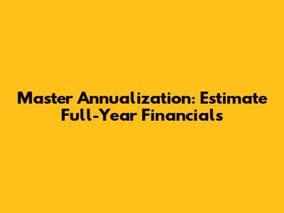 Master Annualization: Estimate Full-Year Financials