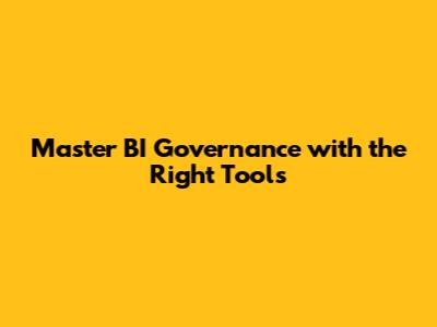 Master BI Governance with the Right Tools