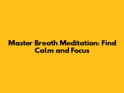 Master Breath Meditation: Find Calm and Focus