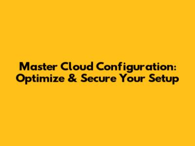 Master Cloud Configuration: Optimize & Secure Your Setup