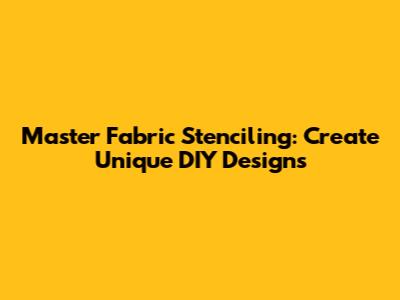 Master Fabric Stenciling: Create Unique DIY Designs