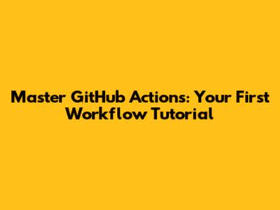 Master GitHub Actions: Your First Workflow Tutorial
