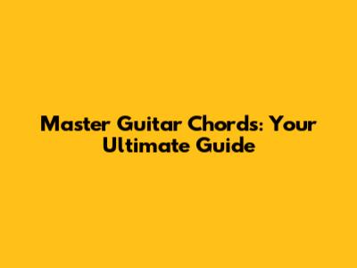 Master Guitar Chords: Your Ultimate Guide
