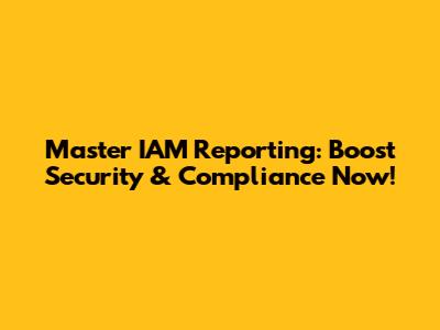 Master IAM Reporting: Boost Security & Compliance Now!