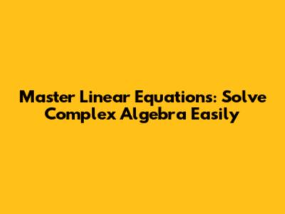 Master Linear Equations: Solve Complex Algebra Easily
