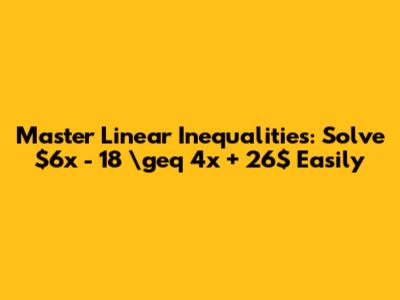 Master Linear Inequalities: Solve $6x - 18 \geq 4x + 26$ Easily