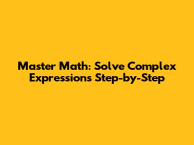 Master Math: Solve Complex Expressions Step-by-Step