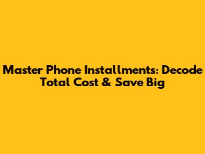 Master Phone Installments: Decode Total Cost & Save Big