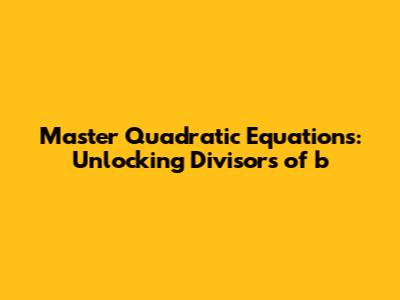 Master Quadratic Equations: Unlocking Divisors of 'b'