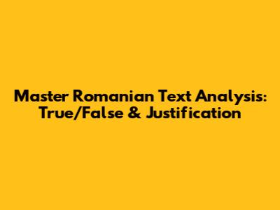 Master Romanian Text Analysis: True/False & Justification