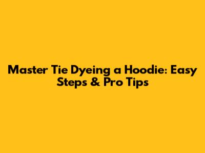 Master Tie Dyeing a Hoodie: Easy Steps & Pro Tips