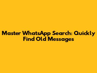 Master WhatsApp Search: Quickly Find Old Messages
