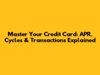 Master Your Credit Card: APR, Cycles & Transactions Explained